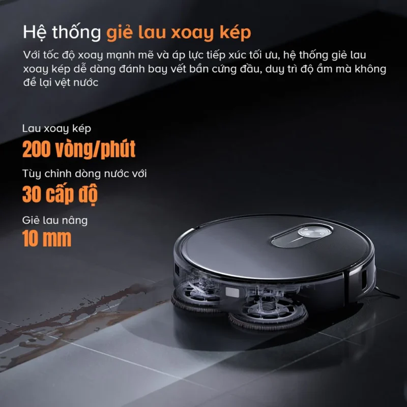 Roborock Qrevo Slim sở hữu hệ thống giẻ lau xoay kép với tốc độ quay lên đến 200 vòng/phút, kết hợp áp lực tiếp xúc tối ưu để xử lý hiệu quả các vết bẩn cứng đầu trên sàn.
